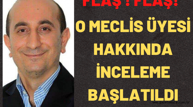 O MECLİS ÜYESİ HAKKINDA İNCELEME BAŞLATILDI