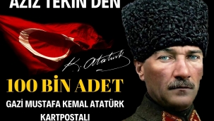 AZİZ TEKİN'DEN 100 BİN ADET GAZİ MUSTAFA KEMAL ATATÜRK KARTPOSTALI