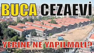 BUCA CEZAEVİ YERİNE SİZCE NE YAPILMALI?