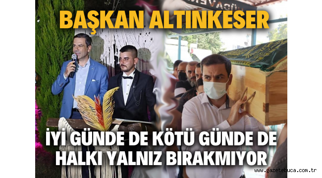 BAŞKAN ALTINKESER, İYİ GÜNDE DE KÖTÜ GÜNDE DE HALKI YALNIZ BIRAKMIYOR!