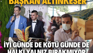 BAŞKAN ALTINKESER, İYİ GÜNDE DE KÖTÜ GÜNDE DE HALKI YALNIZ BIRAKMIYOR!