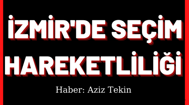 İzmir'de Seçim Hareketliliği