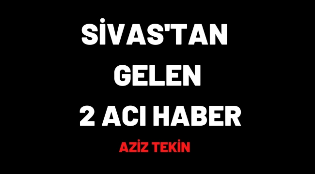 SİVAS'TAN GELEN 2 ACI HABER