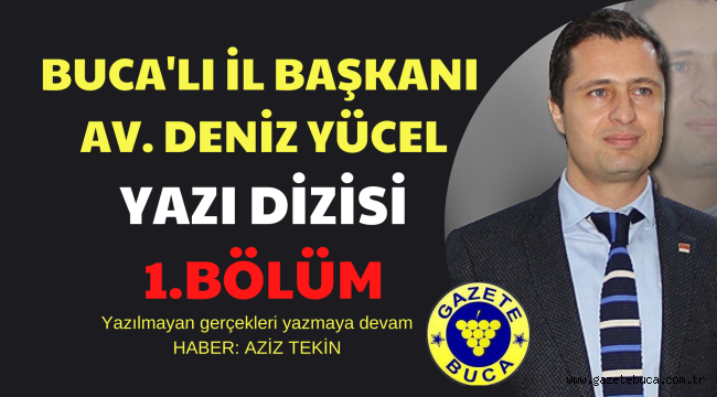 DENİZ YÜCEL'İN SİYASİ YAŞAMI VE 4 YILLIK İZMİR İL BAŞKANLIĞI YAZI DİZİSİ 1.BÖLÜM