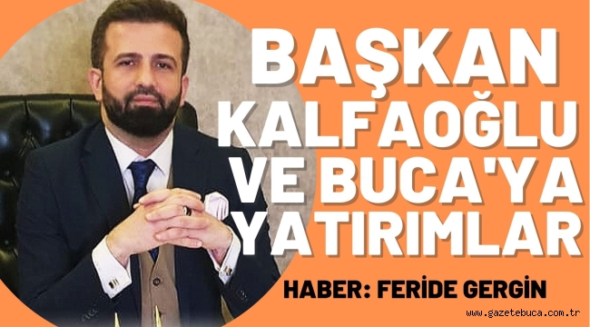 BAŞKAN KALFAOĞLU VE BUCA'YA YATIRIMLAR HABER: FERİDE GERGİN