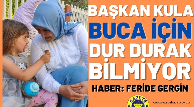 BAŞKAN KULA BUCA İÇİN DUR DURAK BİLMİYOR HABER FERİDE GERGİN