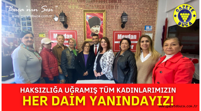 HAKSIZLIĞA UĞRAMIŞ KADINLARIMIZIN HER DAİM YANINDAYIZ