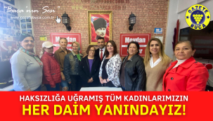 HAKSIZLIĞA UĞRAMIŞ KADINLARIMIZIN HER DAİM YANINDAYIZ