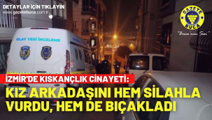 İzmir'de kıskançlık cinayeti: Kız arkadaşını hem silahla vurdu, hem de bıçakladı