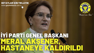 İYİ Parti Genel Başkanı Meral Akşener, hastaneye kaldırıldı