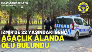 İzmir'de 22 yaşındaki genç ağaçlık alanda ölü bulundu
