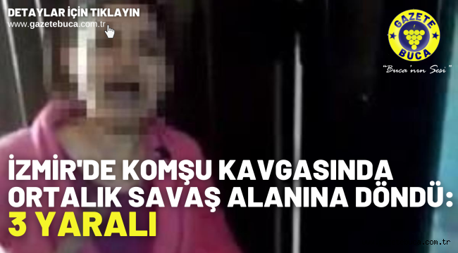 İzmir'de komşu kavgasında ortalık savaş alanına döndü: 3 yaralı