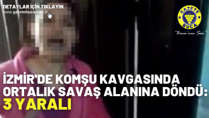 İzmir'de komşu kavgasında ortalık savaş alanına döndü: 3 yaralı