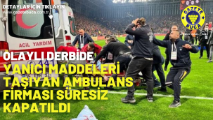Olaylı derbide yanıcı maddeleri taşıyan ambulans firması süresiz kapatıldı 