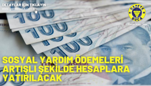 Sosyal yardım ödemeleri artışlı şekilde hesaplara yatırılacak