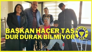 BAŞKAN HACER TAŞ DUR DURAK BİLMİYOR