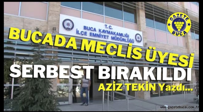 BUCADA MECLİS ÜYESİ SERBEST BIRAKILDI 