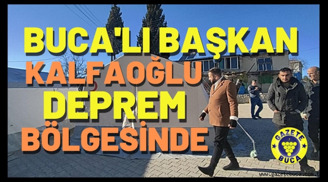 BUCALI BAŞKAN KALFAOĞLU DEPREM BÖLGESİNDE