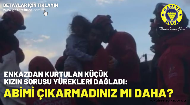 Enkazdan kurtulan küçük kızın sorusu yürekleri dağladı: Abimi çıkarmadınız mı daha?