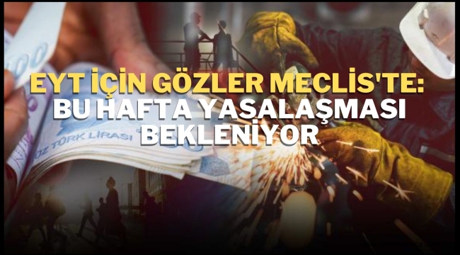 EYT için gözler Meclis'te: Bu hafta yasalaşması bekleniyor