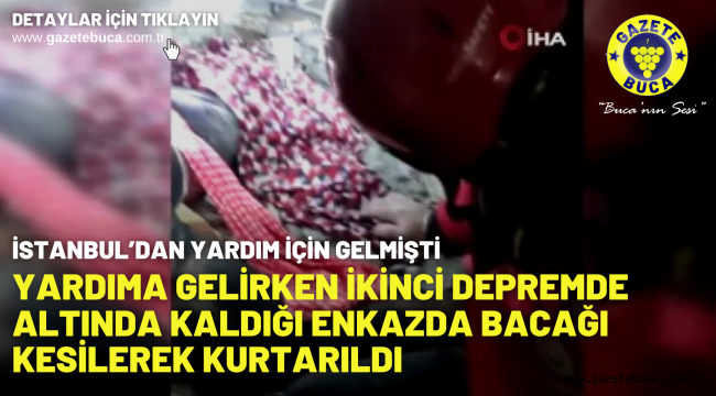 Yardıma gelirken ikinci depremde altında kaldığı enkazda bacağı kesilerek kurtarıldı