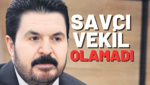 SAVCI SAYAN VEKİL OLAMADI