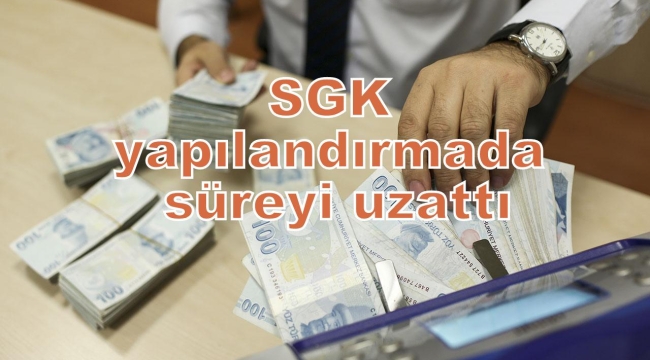 SGK YAPILANDIRMADA SÜREYİ UZATTI