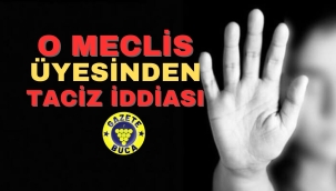 O MECLİS ÜYESİNDEN TACİZ İDDİASI DAVA AÇILDI