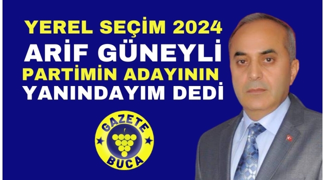 ARİF GÜNEYLİ PARTİMİN ADAYININ YANINDAYIM DEDİ