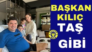 BAŞKAN KILIÇ TAŞ GİBİ