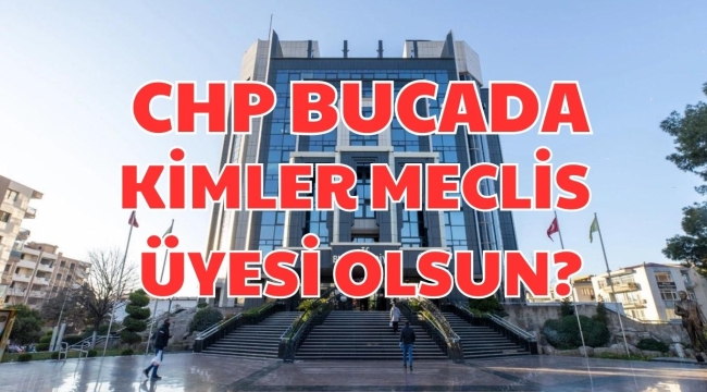 CHP BUCADA KİMLER MECLİS ÜYESİ OLSUN?