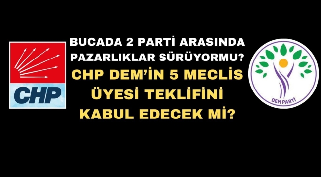 CHP DEM'İN 5 MECLİS ÜYESİ TEKLİFİNİ KABUL EDECEK Mİ?