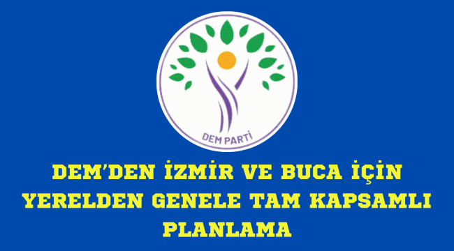 DEM'DEN İZMİR VE BUCA İÇİN YERELDEN GENELE TAM KAPSAMLI PLANLAMA