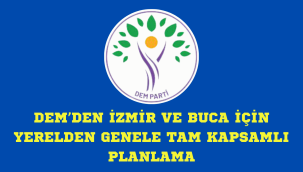 DEM'DEN İZMİR VE BUCA İÇİN YERELDEN GENELE TAM KAPSAMLI PLANLAMA