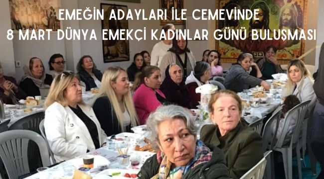EMEĞİN ADAYLARI İLE CEMEVİNDE 8 MART DÜNYA EMEKÇİ KADINLAR GÜNÜ BULUŞMASI
