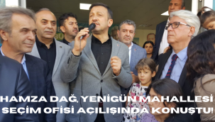 HAMZA DAĞ, YENİGÜN MAHALLESİ SEÇİM OFİSİ AÇILIŞINDA KONUŞTU!