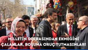 MİLLETİN SOFRASINDAN EKMEĞİNİ ÇALANLAR, BOŞUNA ORUÇ TUTMASINLAR!