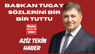BAŞKAN TUGAY SÖZLERİNİ BİR BİR TUTTU!