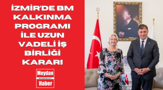 İzmir'de BM Kalkınma Programı ile uzun vadeli iş birliği kararı
