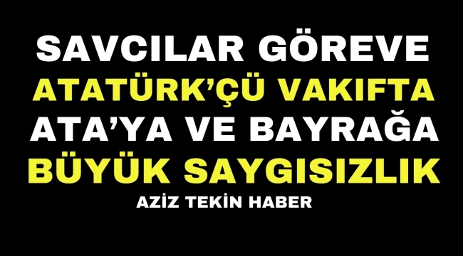 ATATÜRK'ÇÜ VAKIFTA  ATA'YA VE BAYRAĞA BÜYÜK SAYGISIZLIK  aziztekinhaber