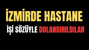 İZMİR'DE ŞEHİR HASTANESİNE İŞE ALIM DOLANDIRICILIĞI