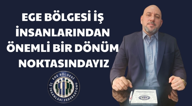 EGE BÖLGESİ İŞ İNSANLARINDAN ÖNEMLİ BİR DÖNÜM NOKTASINDAYIZ