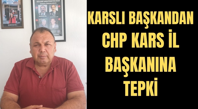 KARSLI BAŞKANDAN CHP KARS İL BAŞKANINA TEPKİ
