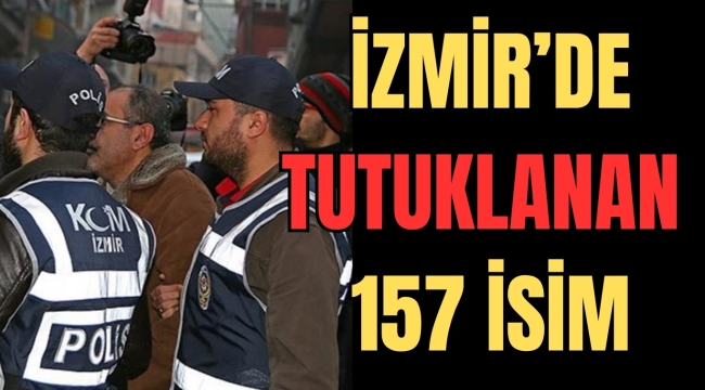 İZMİR'DE TUTUKLANAN 157 İSİM LİSTESİ