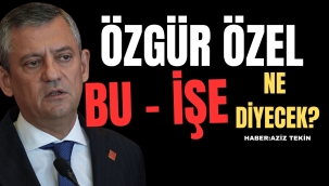 ÖZGÜR ÖZEL BU İŞE NE DİYECEK?