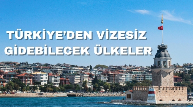 TÜRKİYEDEN VİZESİZ GİDEBİLECEK ÜLKELER