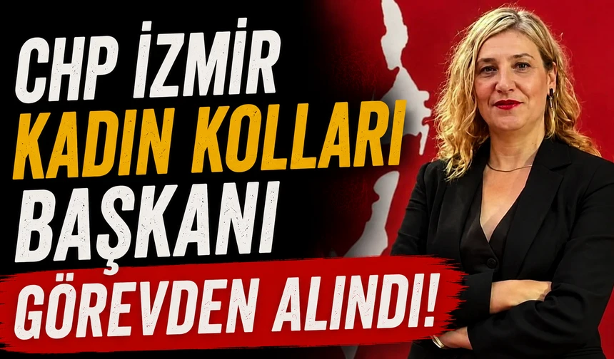 CHP İzmir Kadın Kolları Başkanı görevden alındı!